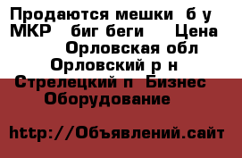 Продаются мешки (б/у)  МКР  (биг-беги)  › Цена ­ 200 - Орловская обл., Орловский р-н, Стрелецкий п. Бизнес » Оборудование   